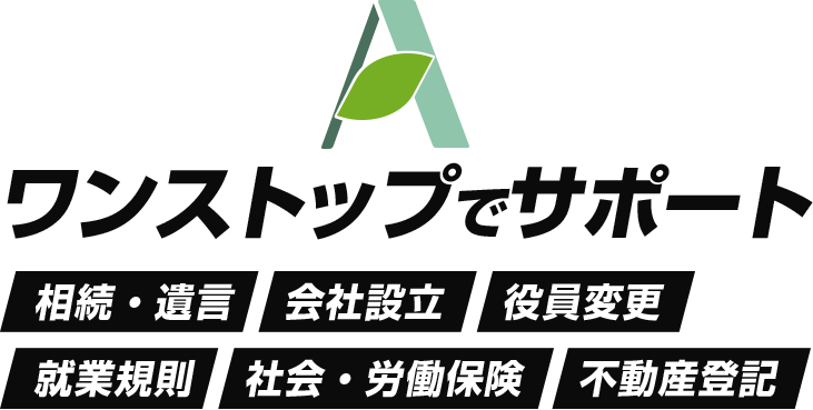 ワンストップでサポート　相続・遺言 会社設立 役員変更 就業規則 社会・労務保険 不動産登記