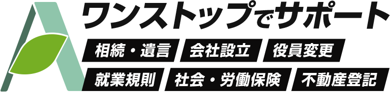 ワンストップでサポート　相続・遺言 会社設立 役員変更 就業規則 社会・労務保険 不動産登記